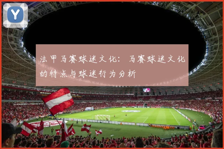 法甲马赛球迷文化：马赛球迷文化的特点与球迷行为分析