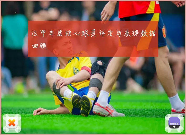 法甲年度核心球员评定与表现数据回顾