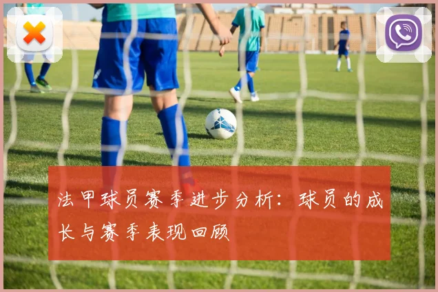 法甲球员赛季进步分析：球员的成长与赛季表现回顾