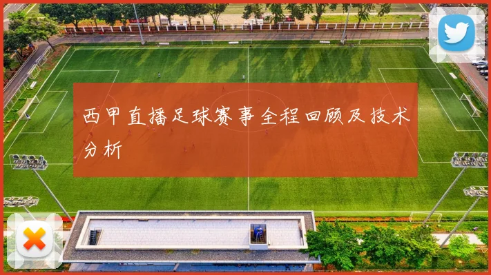 西甲直播足球赛事全程回顾及技术分析