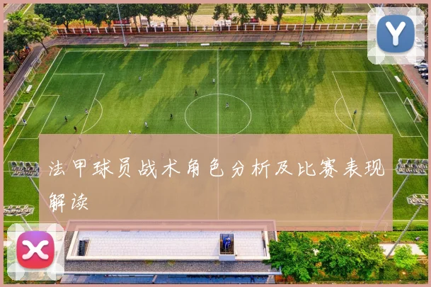 法甲球员战术角色分析及比赛表现解读