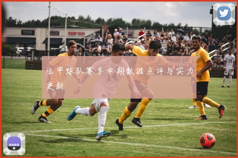 法甲球队赛季中期数据点评与实力更新