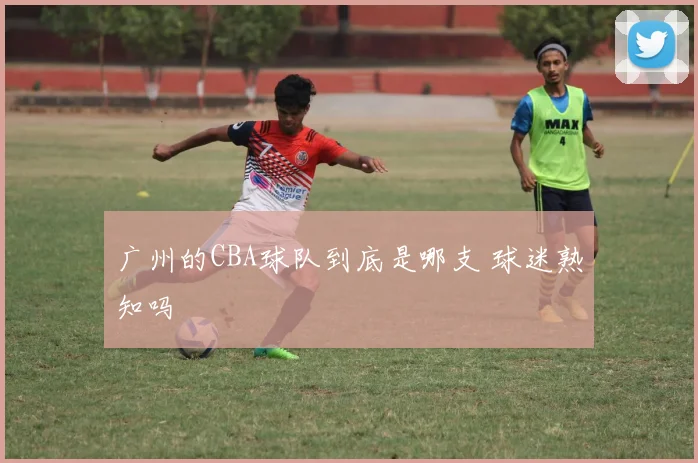 广州的CBA球队到底是哪支 球迷熟知吗