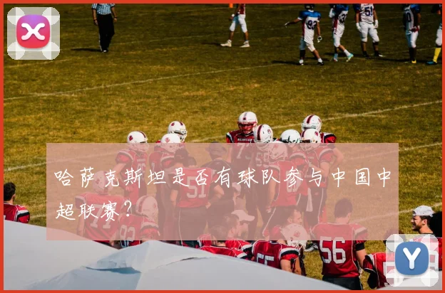 哈萨克斯坦是否有球队参与中国中超联赛？