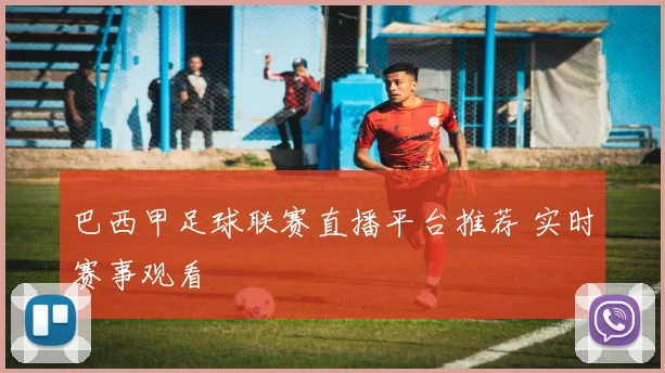 巴西甲足球联赛直播平台推荐 实时赛事观看