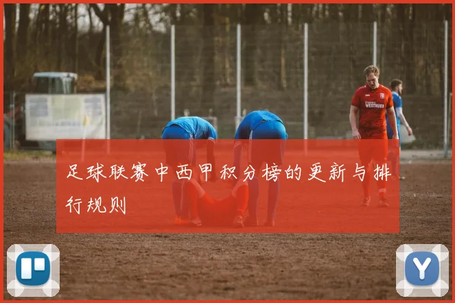 足球联赛中西甲积分榜的更新与排行规则