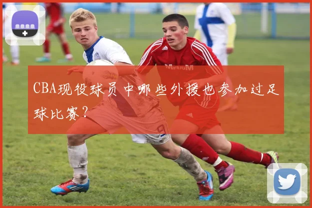 CBA现役球员中哪些外援也参加过足球比赛？
